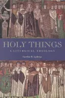 Les choses saintes : Une théologie liturgique - Holy Things: A Liturgical Theology