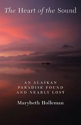 Le cœur du son : Un paradis alaskien trouvé et presque perdu - The Heart of the Sound: An Alaskan Paradise Found and Nearly Lost