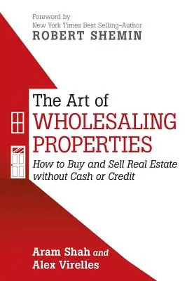 L'art de la vente en gros de biens immobiliers : Comment acheter et vendre des biens immobiliers sans argent ni crédit - The Art of Wholesaling Properties: How to Buy and Sell Real Estate without Cash or Credit