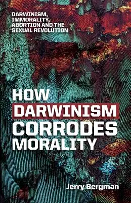 Comment le darwinisme corrode la moralité : Darwinisme, immoralité, avortement et révolution sexuelle - How Darwinism corrodes morality: Darwinism, immorality, abortion and the sexual revolution