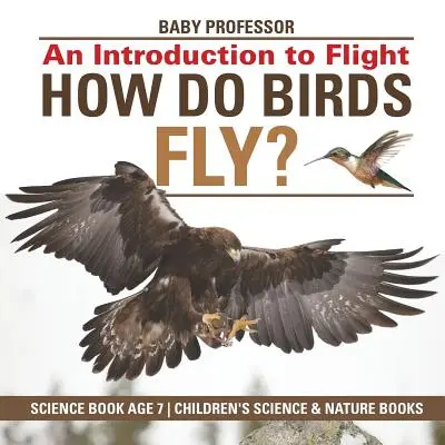 Comment les oiseaux volent-ils ? Une introduction au vol - Livre scientifique pour les enfants de 7 ans - Livres pour enfants sur la science et la nature - How Do Birds Fly? An Introduction to Flight - Science Book Age 7 - Children's Science & Nature Books