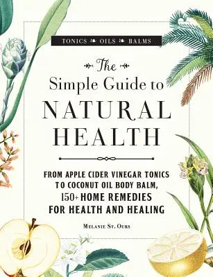 Le guide simple de la santé naturelle : Du tonique au vinaigre de cidre de pomme au baume pour le corps à l'huile de coco, 150+ remèdes maison pour la santé et la guérison - The Simple Guide to Natural Health: From Apple Cider Vinegar Tonics to Coconut Oil Body Balm, 150+ Home Remedies for Health and Healing