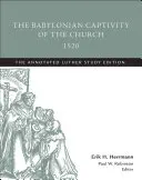 La captivité babylonienne de l'Église, 1520 : L'édition d'étude annotée de Luther - The Babylonian Captivity of the Church, 1520: The Annotated Luther Study Edition