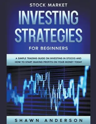 Les stratégies d'investissement en bourse pour les débutants Un guide de négociation simple sur l'investissement en actions et comment commencer à faire des profits avec votre argent dès aujourd'hui - Stock Market Investing Strategies For Beginners A Simple Trading Guide On Investing In Stocks And How To Start Making Profits On Your Money Today