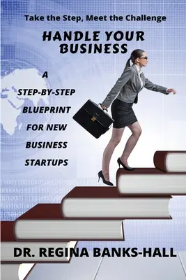 Gérer votre entreprise : Un plan d'action pas à pas pour les créateurs d'entreprise - Handle Your Business: A Step-by-Step Blueprint for New Business Startups