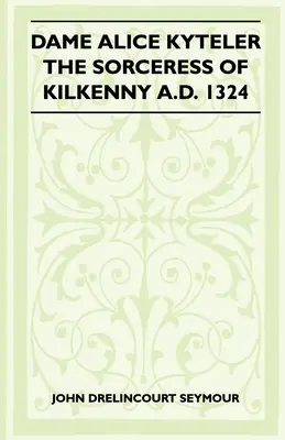 Dame Alice Kyteler, la sorcière de Kilkenny en 1324 (Folklore History Series) - Dame Alice Kyteler The Sorceress Of Kilkenny A.D. 1324 (Folklore History Series)