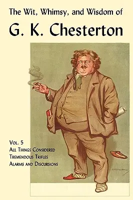 L'esprit, la fantaisie et la sagesse de G. K. Chesterton, tome 5 : Tout ce que l'on peut considérer, des bagatelles énormes, des alarmes et des discursions - The Wit, Whimsy, and Wisdom of G. K. Chesterton, Volume 5: All Things Considered, Tremendous Trifles, Alarms and Discursions