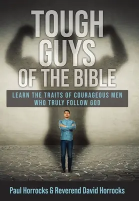 Les durs à cuire de la Bible : Apprendre les traits de caractère des hommes courageux qui suivent vraiment Dieu - Tough Guys of the Bible: Learn the Traits of Courageous Men Who Truly Follow God