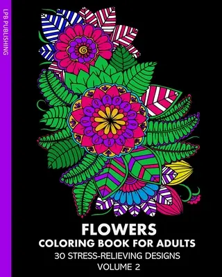 Livre de coloriage des fleurs pour adultes : 30 dessins anti-stress Volume 2 - Flowers Coloring Book for Adults: 30 Stress-Relieving Designs Volume 2