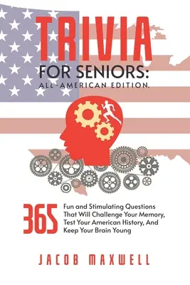 Trivia pour les seniors : All-American Edition. 365 questions amusantes et stimulantes qui mettront votre mémoire à l'épreuve, testeront votre histoire américaine, et vous aideront à vous sentir mieux. - Trivia for Seniors: All-American Edition. 365 Fun and Stimulating Questions That Will Challenge Your Memory, Test Your American History, A