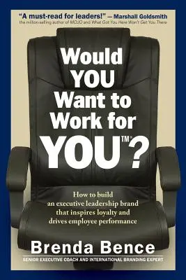 Voudriez-vous travailler pour VOUS ? Comment construire une marque de leadership pour les cadres qui inspire la loyauté et stimule la performance des employés - Would YOU Want to Work for YOU?: How to Build An Executive Leadership Brand that Inspires Loyalty and Drives Employee Performance