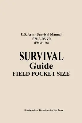 Manuel de survie de l'armée américaine FM 3-05.76 (FM 21-76) : Guide de survie au format de poche - U.S. Army Survival Manual FM 3-05.76 (FM 21-76): Survival Guide Field Pocket Size