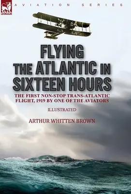 Voler l'Atlantique en seize heures : le premier vol transatlantique sans escale, 1919 par l'un des aviateurs - Flying the Atlantic in Sixteen Hours: the First Non-Stop Trans-Atlantic Flight, 1919 by One of the Aviators