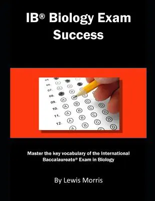 Réussir l'examen de biologie Ib : Maîtriser le vocabulaire clé de l'examen du baccalauréat international en biologie - Ib Biology Exam Success: Master the Key Vocabulary of the International Baccalaureate Exam in Biology