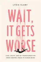 Attendez, c'est pire : L'amour, la mort et ma transformation de maniaque du contrôle en être humain - Wait, It Gets Worse: Love, Death, and My Transformation from Control Freak to Human Being