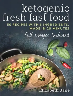 Ketogenic Fresh Fast Food : 50 recettes avec 6 ingrédients (ou moins), préparées en 20 minutes - Ketogenic Fresh Fast Food: 50 Recipes With 6 Ingredients (or Less), Made in 20 Minutes