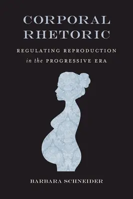 Corporal Rhetoric : La régulation de la reproduction à l'ère progressiste - Corporal Rhetoric: Regulating Reproduction in the Progressive Era