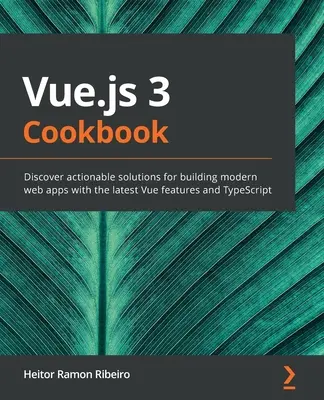 Vue.js 3 Cookbook : Découvrez des solutions pratiques pour créer des applications web modernes avec les dernières fonctionnalités de Vue et TypeScript. - Vue.js 3 Cookbook: Discover actionable solutions for building modern web apps with the latest Vue features and TypeScript