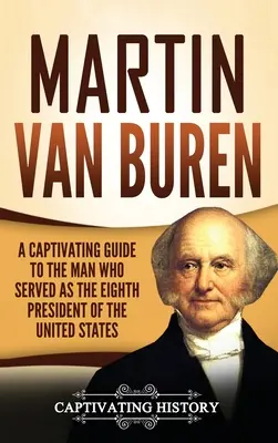 Martin Van Buren : Un guide captivant sur l'homme qui fut le huitième président des États-Unis - Martin Van Buren: A Captivating Guide to the Man Who Served as the Eighth President of the United States