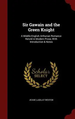 Sir Gawain et le chevalier vert : Un roman arthurien en moyen-anglais raconté en prose moderne, avec introduction et notes - Sir Gawain and the Green Knight: A Middle-English Arthurian Romance Retold in Modern Prose, with Introduction & Notes