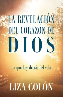 La révélation du cœur de Dieu : Ce qu'il y a de plus profond dans la vie - La Revelacin Del Corazn De Dios: Lo que hay detrs del velo