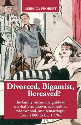 Divorcé, bigame, endeuillé&nbsp;? Le guide de l'historien de famille sur les ruptures conjugales, les séparations, les veuvages et les remariages : de 1600 aux années 1970 - Divorced, Bigamist, Bereaved? The Family Historian's Guide to Marital Breakdown, Separation, Widowhood, and Remarriage: from 1600 to the 1970s