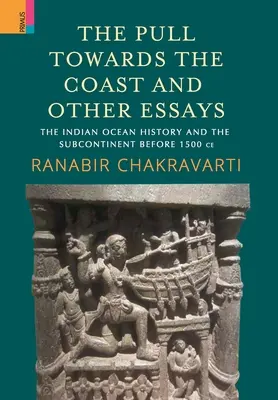 L'attraction vers la côte et autres essais : L'océan Indien L'histoire et le sous-continent avant 1500 CE. - The Pull Towards the Coast and Other Essays: The Indian Ocean History and the Subcontinent before 1500 CE.