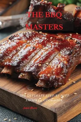 Les maîtres du barbecue : Le livre de cuisine étape par étape pour le barbecue - The BBQ Masters: The Ultimate Step-By-Step Smooker Cookbook