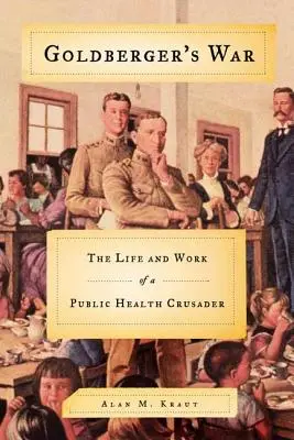 La guerre de Goldberger : la vie et l'œuvre d'un croisé de la santé publique - Goldberger's War: The Life and Work of a Public Health Crusader