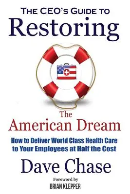 Guide du PDG pour restaurer le rêve américain : comment fournir à vos employés des soins de santé de classe mondiale à un coût deux fois moindre - CEO's Guide to Restoring the American Dream: How to Deliver World Class Healthcare to Your Employees at Half the Cost