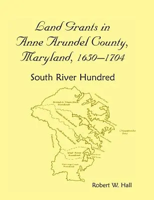 Octroi de terres dans le comté d'Anne Arundel, Maryland, 1650-1704 : South River Hundred - Land Grants in Anne Arundel County, Maryland, 1650-1704: South River Hundred