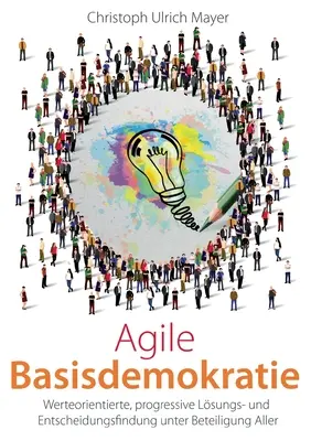 Agile Basisdemokratie : Werteorientierte, progressive Lsungs- und Entscheidungsfindung unter Beteiligung Aller - Agile Basisdemokratie: Werteorientierte, progressive Lsungs- und Entscheidungsfindung unter Beteiligung Aller