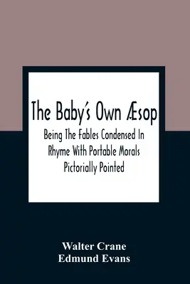 Le livre du bébé : Les fables condensées en rimes et les morales portatives illustrées par des pictogrammes - The Baby'S Own sop: Being The Fables Condensed In Rhyme With Portable Morals Pictorially Pointed