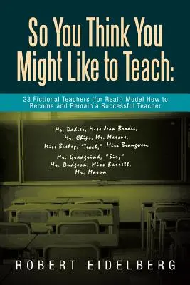Vous pensez que vous aimeriez enseigner : 23 enseignants fictifs (pour de vrai&nbsp;!) montrent comment devenir et rester un enseignant performant - So You Think You Might Like to Teach: 23 Fictional Teachers (for Real!) Model How to Become and Remain a Successful Teacher