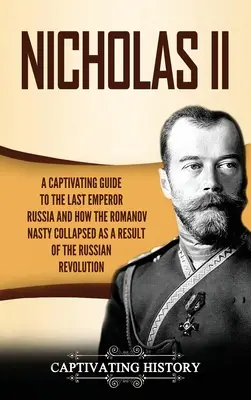 Nicolas II : Un guide captivant sur le dernier empereur de Russie et comment la dynastie des Romanov s'est effondrée à la suite de la révolution russe - Nicholas II: A Captivating Guide to the Last Emperor of Russia and How the Romanov Dynasty Collapsed as a Result of the Russian Rev