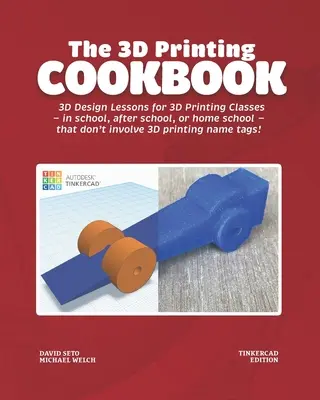 Le livre de cuisine de l'impression 3D : Tinkercad Edition : Leçons de conception 3D pour les cours d'impression 3D - à l'école, après l'école ou à la maison - qui n'inv... - The 3D Printing Cookbook: Tinkercad Edition: 3D Design Lessons for 3D Printing Classes - in school, after school, or homeschool - that don't inv