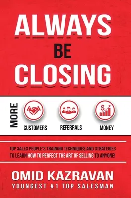 Always Be Closing : Les techniques et stratégies de formation des meilleurs vendeurs pour apprendre à perfectionner l'art de vendre à n'importe qui afin d'obtenir des résultats. - Always Be Closing: Top Sales People's Training Techniques and Strategies to Learn How to Perfect the Art of Selling to Anyone in Order to