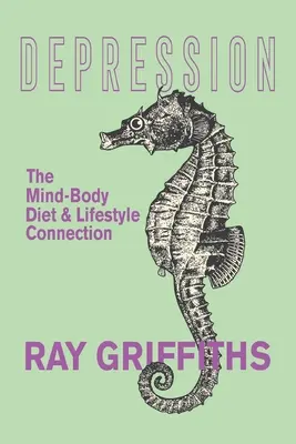 La dépression : Le lien entre le corps et l'esprit, l'alimentation et le mode de vie - Depression: The Mind-Body, Diet and Lifestyle Connection