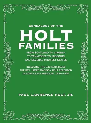 Généalogie des familles Holt d'Écosse, de Virginie, du Tennessee, du Missouri et de plusieurs États du Midwest : Incluant les 230 mariages Le révérend Jam - Genealogy of the Holt Families From Scotland to Virginia to Tennessee to Missouri and several Midwest States: Including the 230 Marriages The Rev. Jam