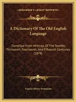 Un dictionnaire de la langue anglaise ancienne : Compilé à partir d'écrits des douzième, treizième, quatorzième et quinzième siècles - A Dictionary Of The Old English Language: Compiled From Writings Of The Twelfth, Thirteenth, Fourteenth, And Fifteenth Centuries