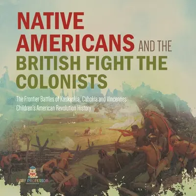 Les Amérindiens et les Britanniques combattent les colons - Les batailles de Kaskaskia, Cahokia et Vincennes - Histoire de la quatrième année - Histoire des enfants - Native Americans and the British Fight the Colonists - The Frontier Battles of Kaskaskia, Cahokia and Vincennes - Fourth Grade History - Children's Am