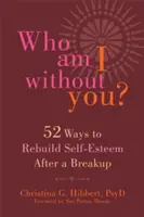 Qui suis-je sans toi&nbsp;? Cinquante-deux façons de retrouver l'estime de soi après une rupture - Who Am I Without You?: Fifty-Two Ways to Rebuild Self-Esteem After a Breakup