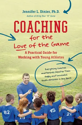 Entraîner pour l'amour du jeu : Un guide pratique pour travailler avec de jeunes athlètes - Coaching for the Love of the Game: A Practical Guide for Working with Young Athletes