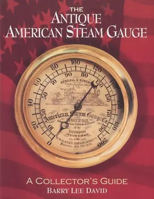 L'ancienne jauge à vapeur américaine : Guide du collectionneur - The Antique American Steam Gauge: A Collector's Guide