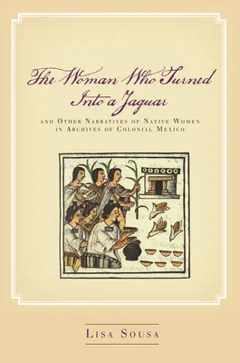La femme qui se transforma en jaguar et autres récits de femmes autochtones dans les archives du Mexique colonial - The Woman Who Turned Into a Jaguar, and Other Narratives of Native Women in Archives of Colonial Mexico