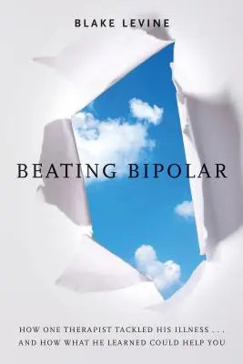 Vaincre le trouble bipolaire : Comment un thérapeute s'est attaqué à sa maladie ... et comment ce qu'il a appris pourrait vous aider ! - Beating Bipolar: How One Therapist Tackled His Illness . . . and How What He Learned Could Help You!