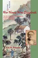 Elle s'appelait Elizabeth : La vie d'Elizabeth Fisher Brewster, missionnaire chrétienne en Chine 1884-1950 - Her Name Was Elizabeth: The Life of Elizabeth Fisher Brewster, Christian Missionary to China 1884-1950