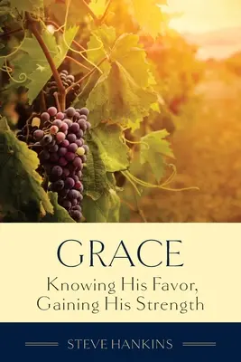 La grâce : Connaître sa faveur, acquérir sa force - Grace: Knowing His Favor, Gaining His Strength