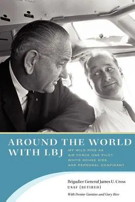 Around the World with LBJ : My Wild Ride as Air Force One Pilot, White House Aide, and Personal Confidant (Le tour du monde avec LBJ : ma chevauchée sauvage en tant que pilote d'Air Force One, aide de la Maison Blanche et confident personnel) - Around the World with LBJ: My Wild Ride as Air Force One Pilot, White House Aide, and Personal Confidant