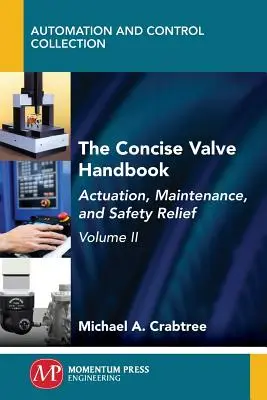 The Concise Valve Handbook, Volume II : Actuation, Maintenance, and Safety Relief (Manuel concis sur les vannes, Volume II : Actionnement, maintenance et décharge de sécurité) - The Concise Valve Handbook, Volume II: Actuation, Maintenance, and Safety Relief